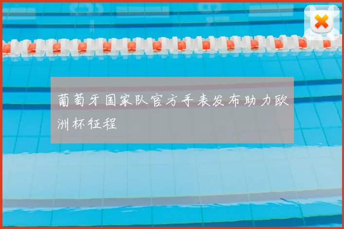 葡萄牙国家队官方手表发布助力欧洲杯征程