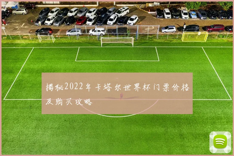 揭秘2022年卡塔尔世界杯门票价格及购买攻略