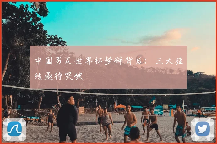 中国男足世界杯梦碎背后：三大症结亟待突破