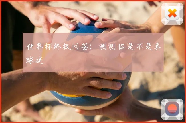 世界杯终极问答:测测你是不是真球迷