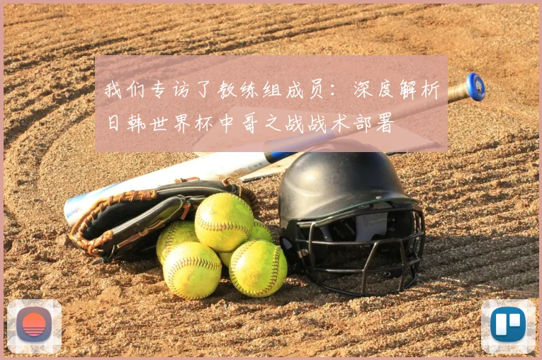 我们专访了教练组成员:深度解析日韩世界杯中哥之战战术部署