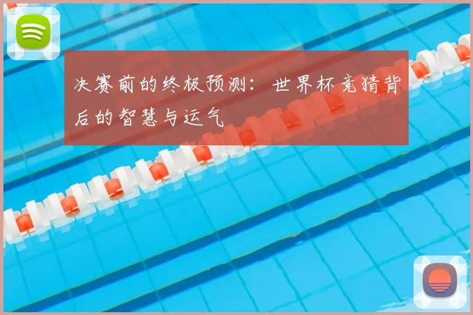 决赛前的终极预测：世界杯竞猜背后的智慧与运气