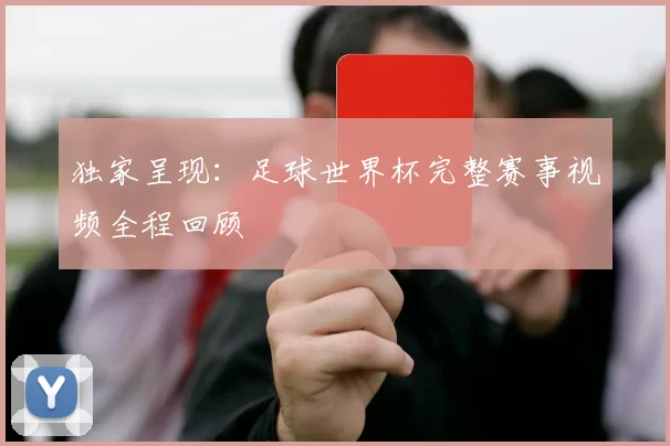 独家呈现：足球世界杯完整赛事视频全程回顾