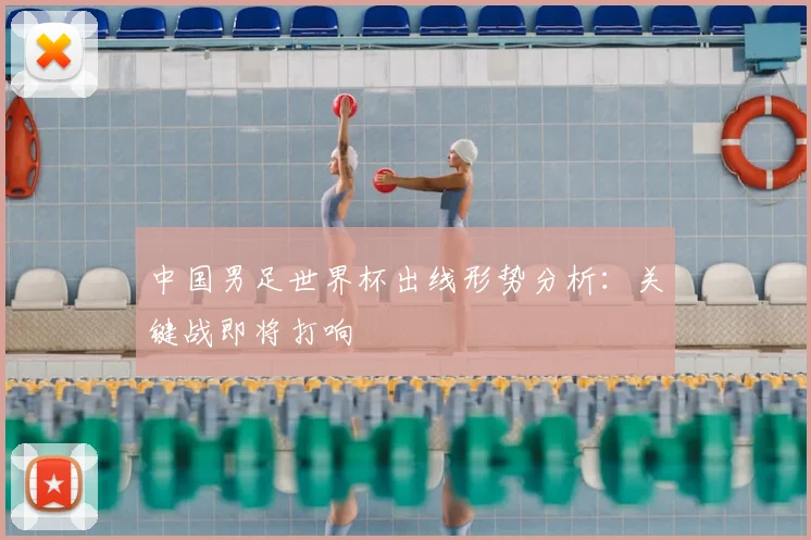 中国男足世界杯出线形势分析：关键战即将打响
