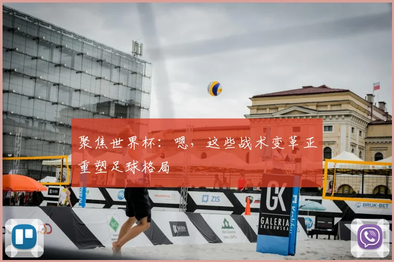 聚焦世界杯:嗯,这些战术变革正重塑足球格局
