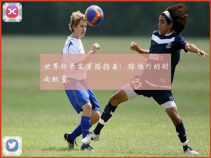 世界杯西装穿搭指南:球场外的时尚较量