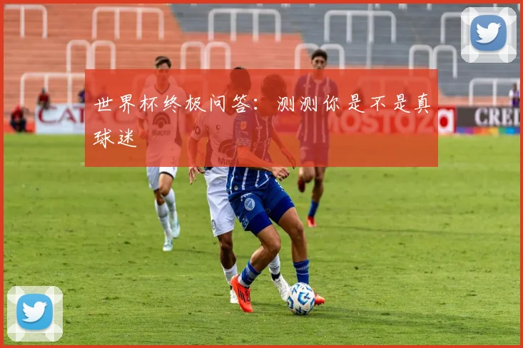 世界杯终极问答：测测你是不是真球迷