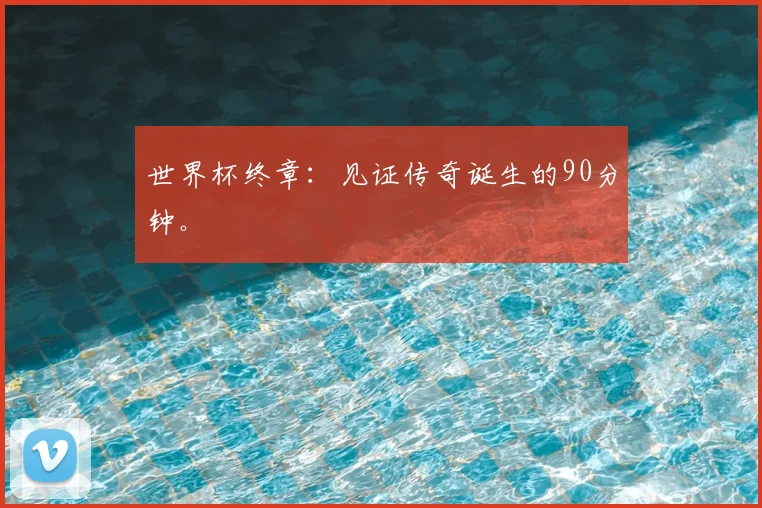 世界杯终章：见证传奇诞生的90分钟。