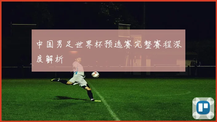 中国男足世界杯预选赛完整赛程深度解析