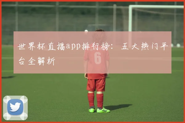 世界杯直播app排行榜:五大热门平台全解析