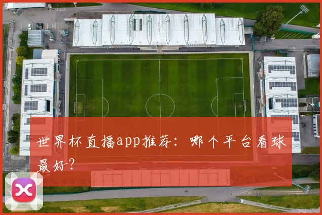 世界杯直播app推荐：哪个平台看球最好？