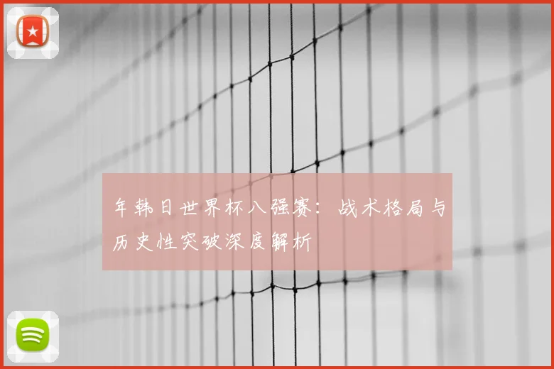 年韩日世界杯八强赛:战术格局与历史性突破深度解析