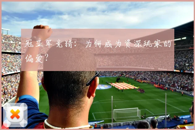 冠亚军竞猜:为何成为资深玩家的偏爱?